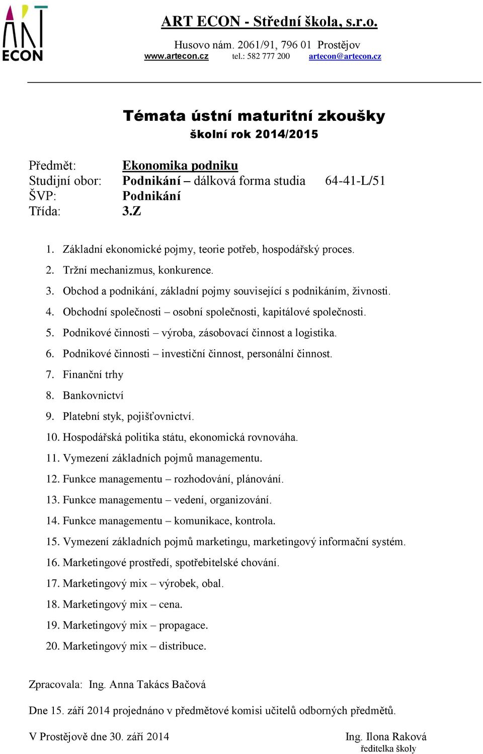 Obchodní společnosti osobní společnosti, kapitálové společnosti. 5. Podnikové činnosti výroba, zásobovací činnost a logistika. 6. Podnikové činnosti investiční činnost, personální činnost. 7.