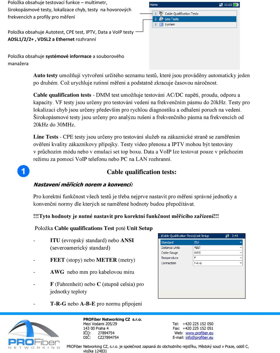 druhém. Což urychluje rutinní měření a podstatně zkracuje časovou náročnost. Cable qualification tests - DMM test umožňuje testování AC/DC napětí, proudu, odporu a kapacity.