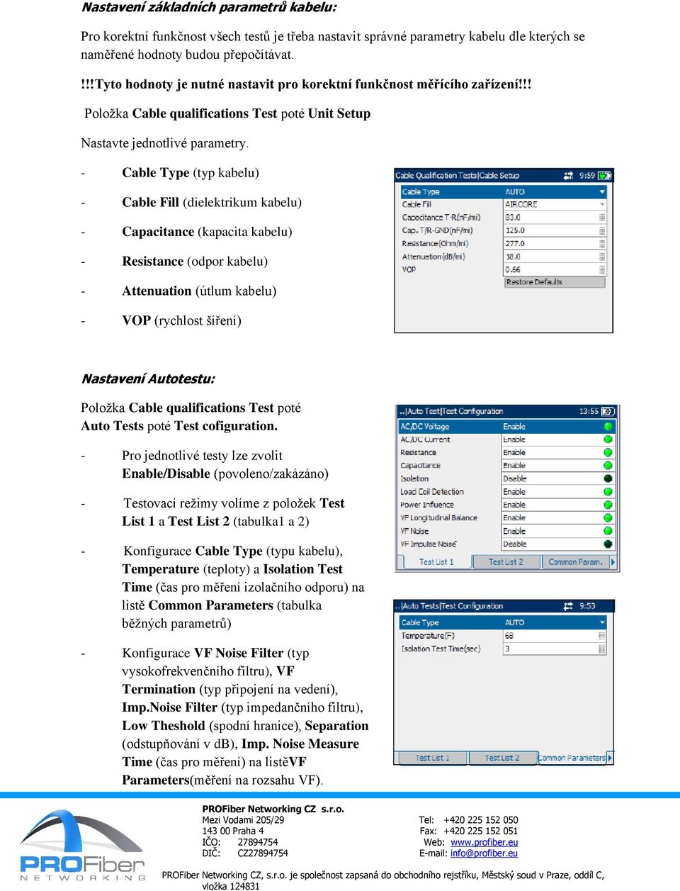 - Cable Type (typ kabelu) - Cable Fill (dielektrikum kabelu) - Capacitance (kapacita kabelu) - Resistance (odpor kabelu) - Attenuation (útlum kabelu) - VOP (rychlost šíření) Nastavení Autotestu: