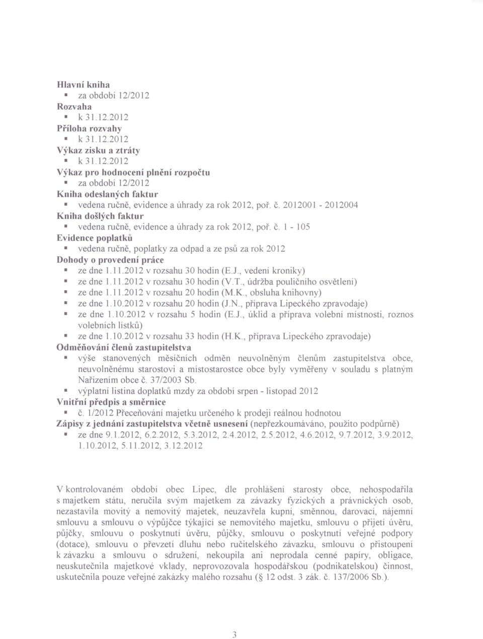 1-105 Evidence poplatků vedena ručně, poplatky za odpad a ze p ů za rok 2012 Dohody o provedení práce ze dne 1.11.2012 v rozsahu 30 hodin (EJ. vedení kroniky) ze dne 1.11.2012 v rozsahu 30 hodin (V.T.