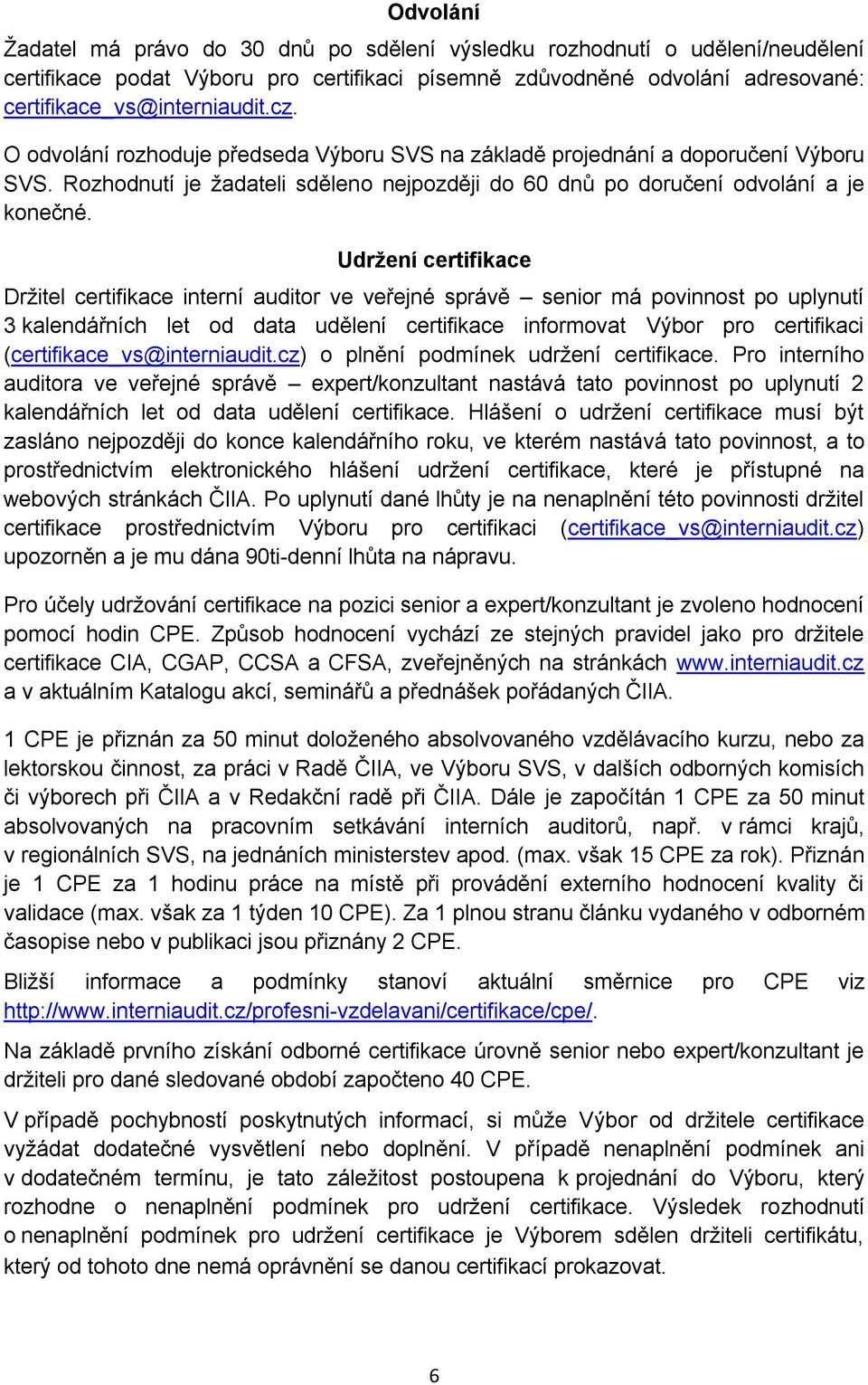 Udržení certifikace Držitel certifikace interní auditor ve veřejné správě senior má povinnost po uplynutí 3 kalendářních let od data udělení certifikace informovat Výbor pro certifikaci