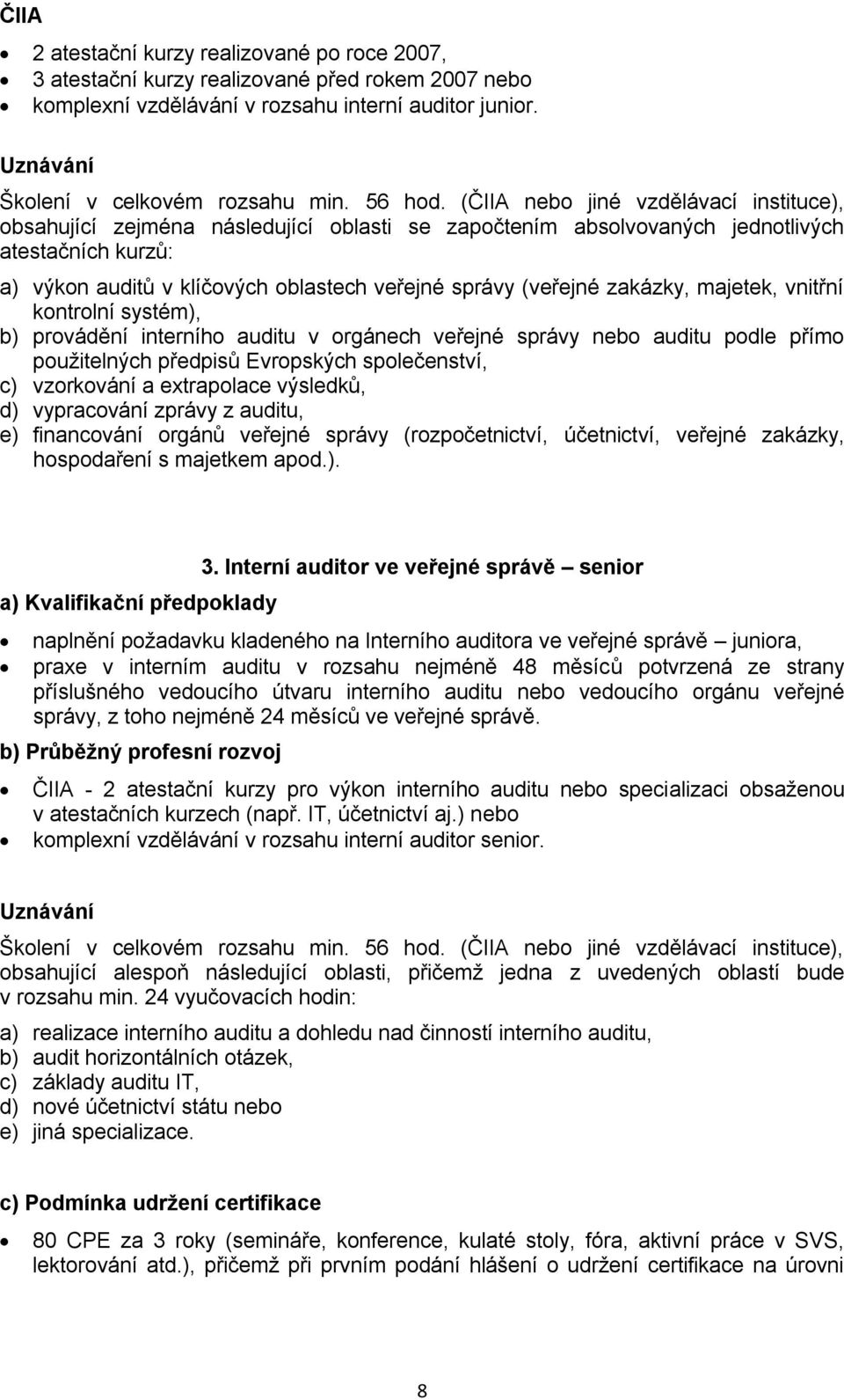 (ČIIA nebo jiné vzdělávací instituce), obsahující zejména následující oblasti se započtením absolvovaných jednotlivých atestačních kurzů: a) výkon auditů v klíčových oblastech veřejné správy (veřejné