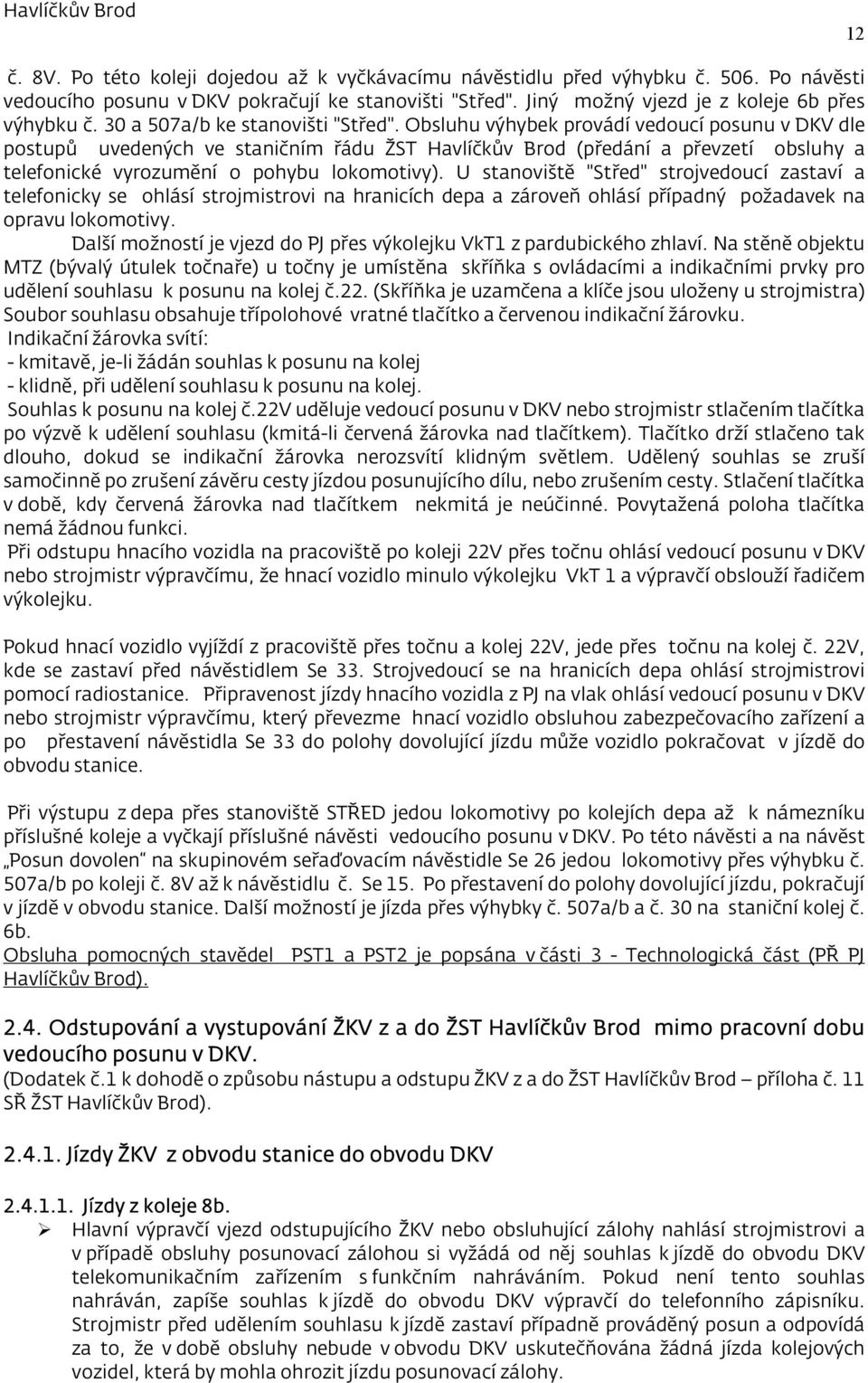 Obsluhu výhybek provádí vedoucí posunu v DKV dle postupů uvedených ve staničním řádu ŽST Havlíčkův Brod (předání a převzetí obsluhy a telefonické vyrozumění o pohybu lokomotivy).