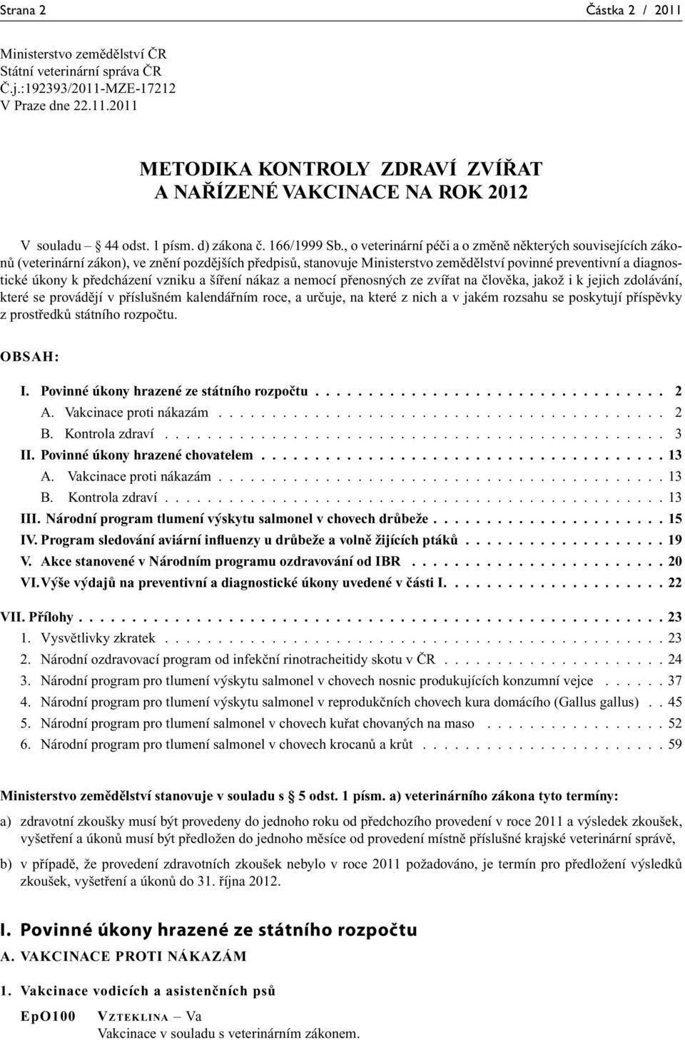 , o veterinární péči a o změně některých souvisejících zákonů (veterinární zákon), ve znění pozdějších předpisů, stanovuje Ministerstvo zemědělství povinné preventivní a diagnostické úkony k