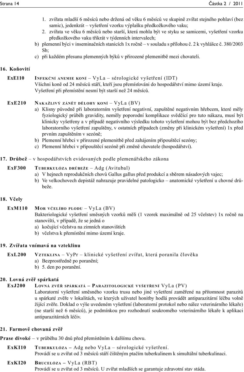 souladu s přílohou č. 2 k vyhlášce č. 380/2003 Sb; c) při každém přesunu plemenných býků v přirozené plemenitbě mezi chovateli. 16.