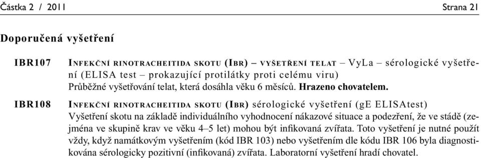 INFEKČNÍ RINOTRACHEITIDA SKOTU (IBR) sérologické vyšetření (ge ELISAtest) Vyšetření skotu na základě individuálního vyhodnocení nákazové situace a podezření, že ve stádě (zejména ve