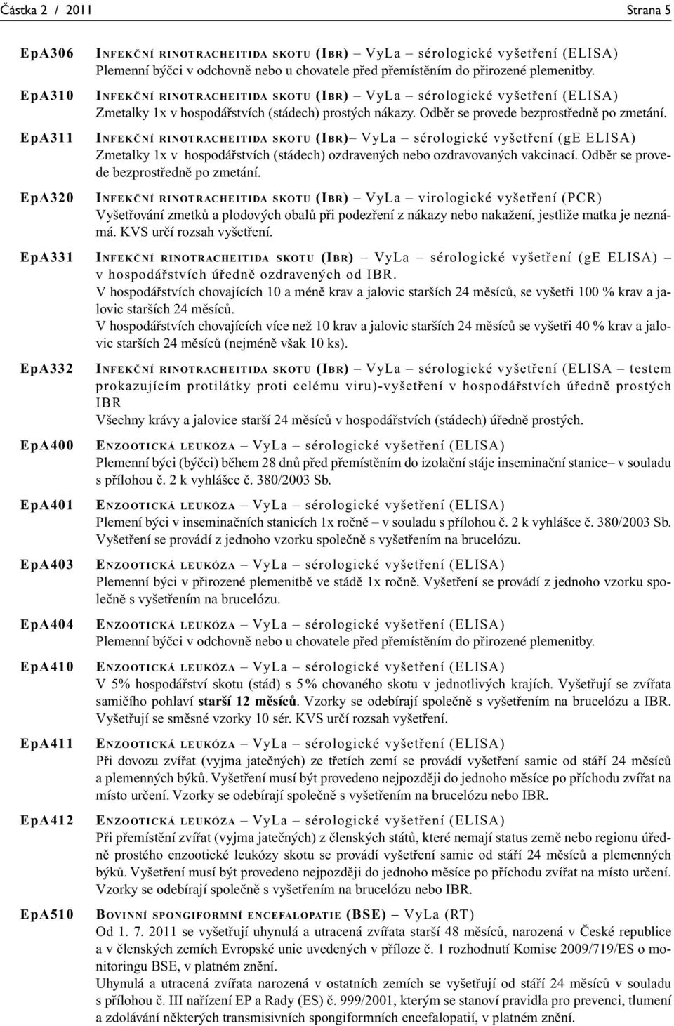 EpA311 INFEKČNÍ RINOTRACHEITIDA SKOTU (IBR) VyLa sérologické vyšetření (ge ELISA) Zmetalky 1x v hospodářstvích (stádech) ozdravených nebo ozdravovaných vakcinací.