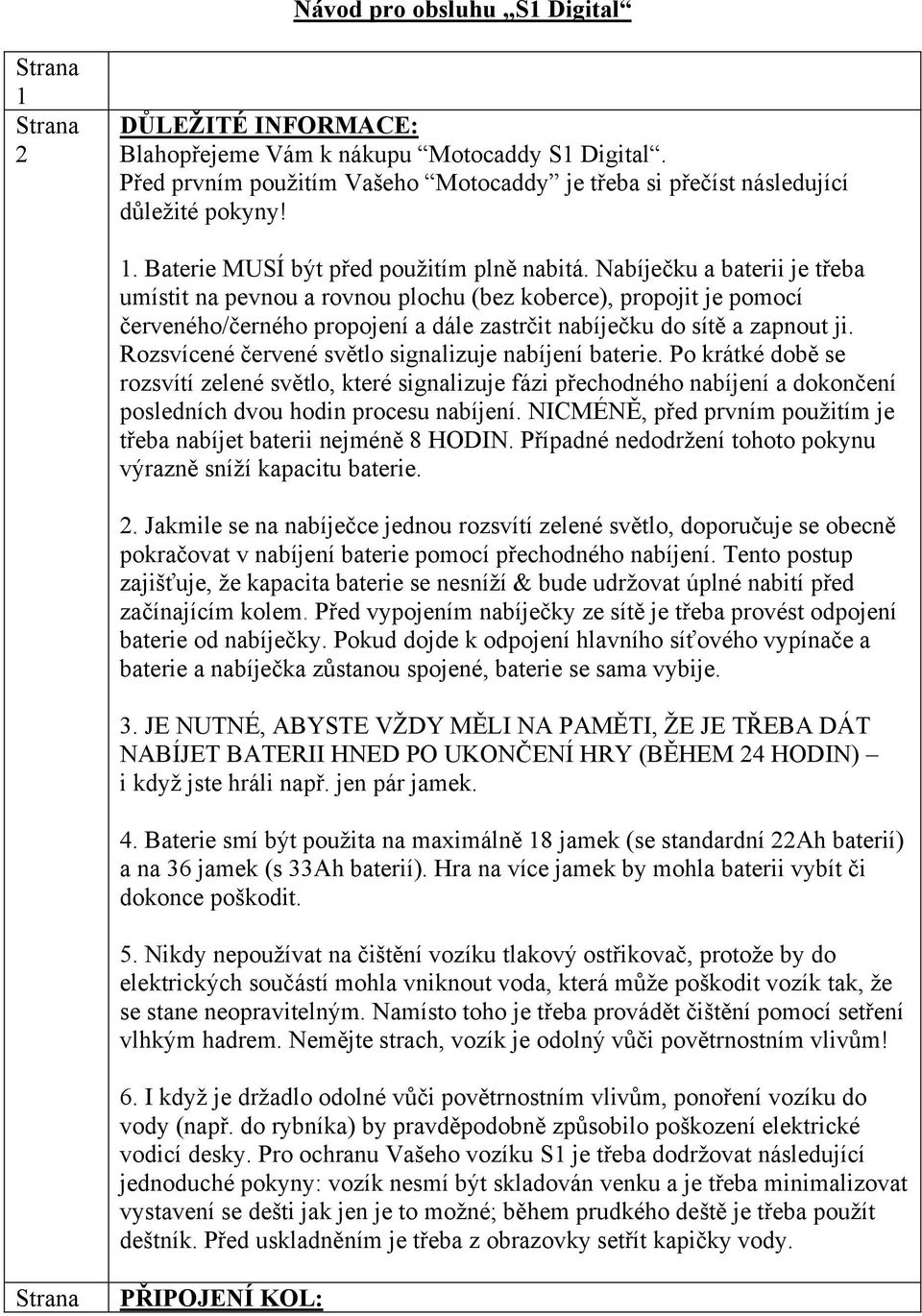 Rozsvícené červené světlo signalizuje nabíjení baterie. Po krátké době se rozsvítí zelené světlo, které signalizuje fázi přechodného nabíjení a dokončení posledních dvou hodin procesu nabíjení.
