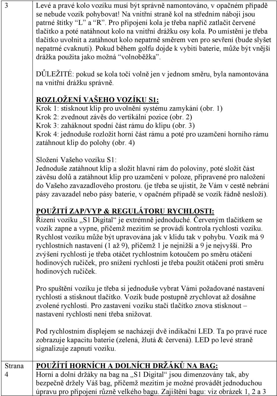 Po umístění je třeba tlačítko uvolnit a zatáhnout kolo nepatrně směrem ven pro sevření (bude slyšet nepatrné cvaknutí).