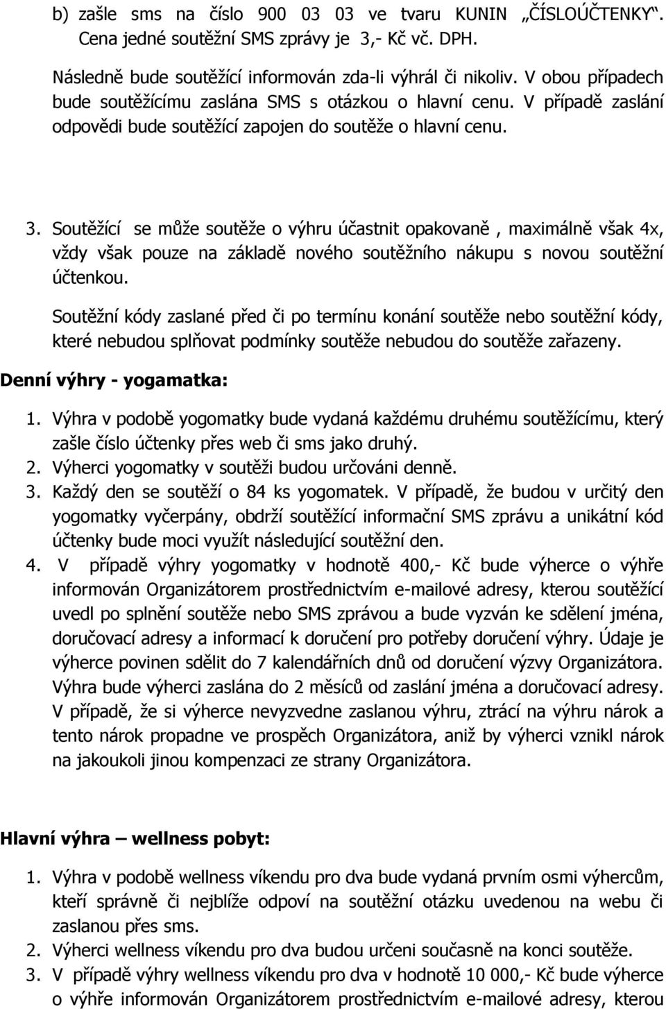 Soutěžící se může soutěže o výhru účastnit opakovaně, maximálně však 4x, vždy však pouze na základě nového soutěžního nákupu s novou soutěžní účtenkou.