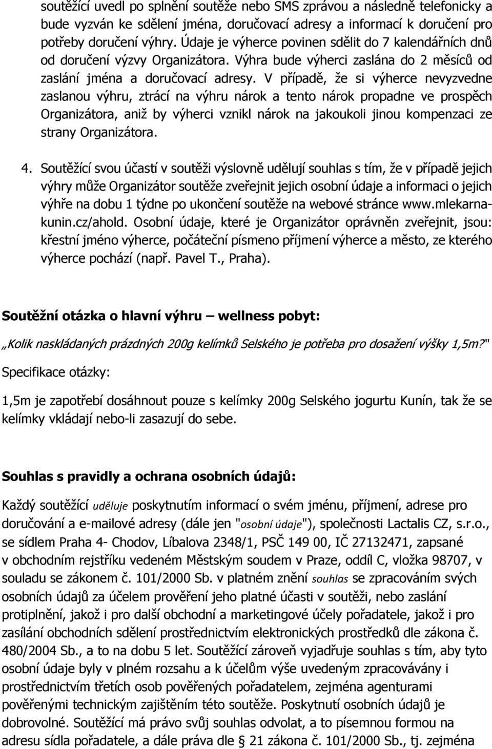 V případě, že si výherce nevyzvedne zaslanou výhru, ztrácí na výhru nárok a tento nárok propadne ve prospěch Organizátora, aniž by výherci vznikl nárok na jakoukoli jinou kompenzaci ze strany