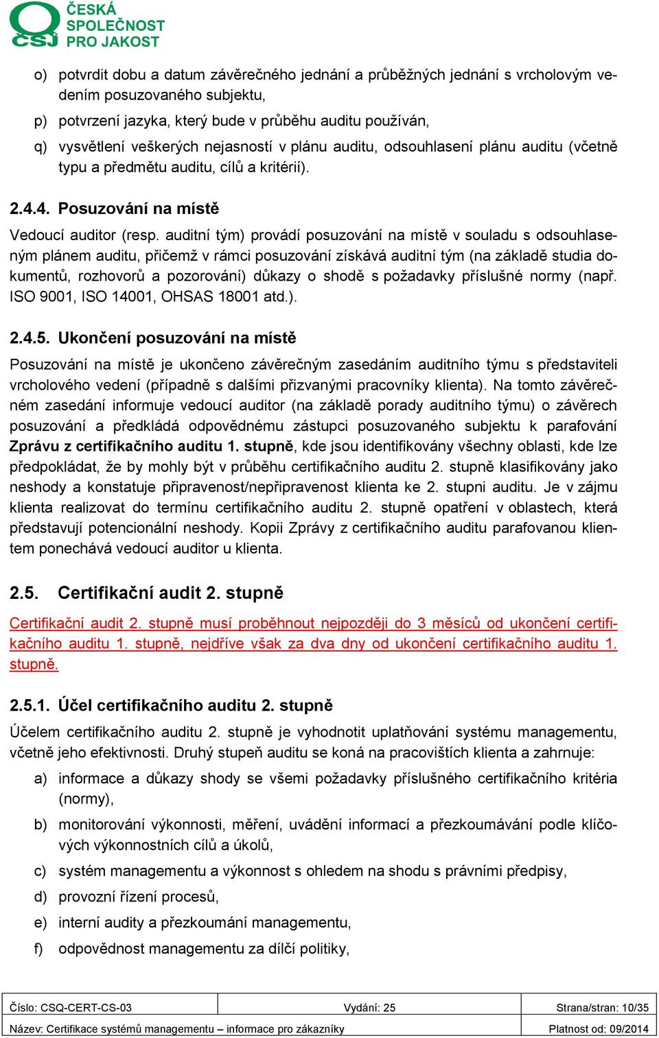 auditní tým) provádí posuzování na místě v souladu s odsouhlaseným plánem auditu, přičemž v rámci posuzování získává auditní tým (na základě studia dokumentů, rozhovorů a pozorování) důkazy o shodě s