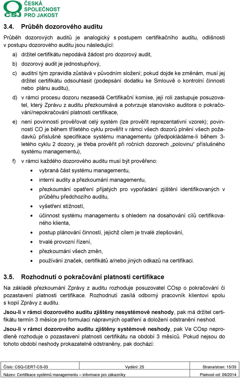 Smlouvě o kontrolní činnosti nebo plánu auditu), d) v rámci procesu dozoru nezasedá Certifikační komise, její roli zastupuje posuzovatel, který Zprávu z auditu přezkoumává a potvrzuje stanovisko