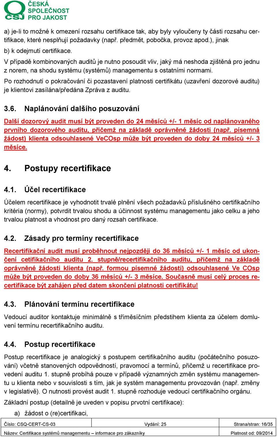 Po rozhodnutí o pokračování či pozastavení platnosti certifikátu (uzavření dozorové auditu) je klientovi zasílána/předána Zpráva z auditu. 3.6.