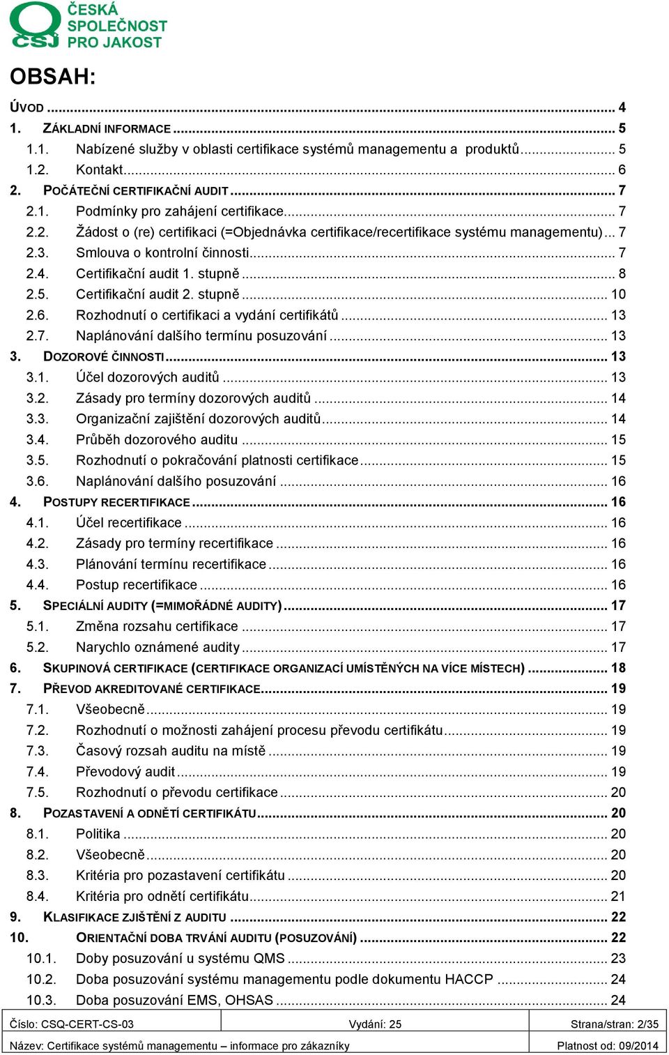 Certifikační audit 2. stupně... 10 2.6. Rozhodnutí o certifikaci a vydání certifikátů... 13 2.7. Naplánování dalšího termínu posuzování... 13 3. DOZOROVÉ ČINNOSTI... 13 3.1. Účel dozorových auditů.