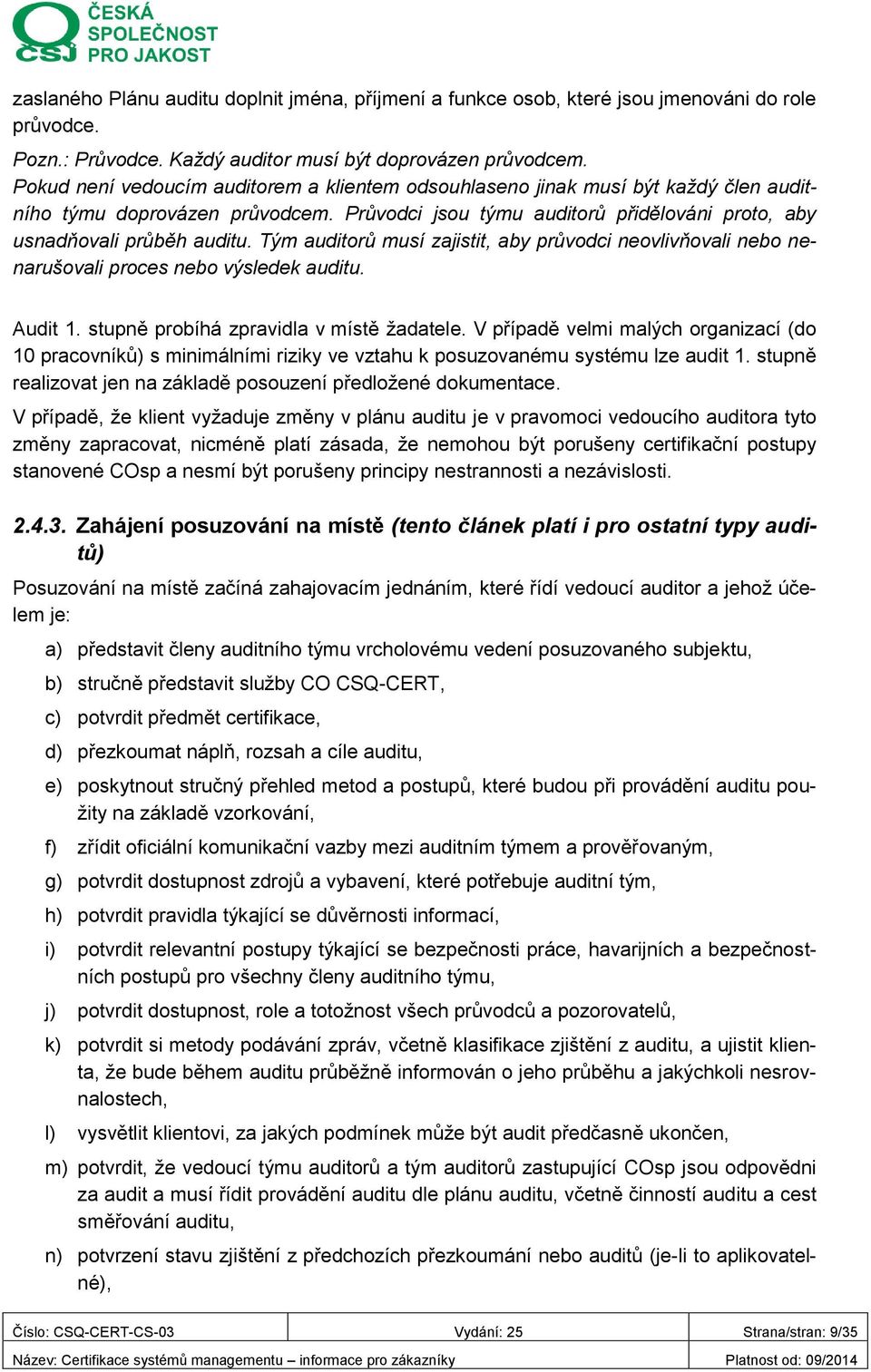 Tým auditorů musí zajistit, aby průvodci neovlivňovali nebo nenarušovali proces nebo výsledek auditu. Audit 1. stupně probíhá zpravidla v místě žadatele.