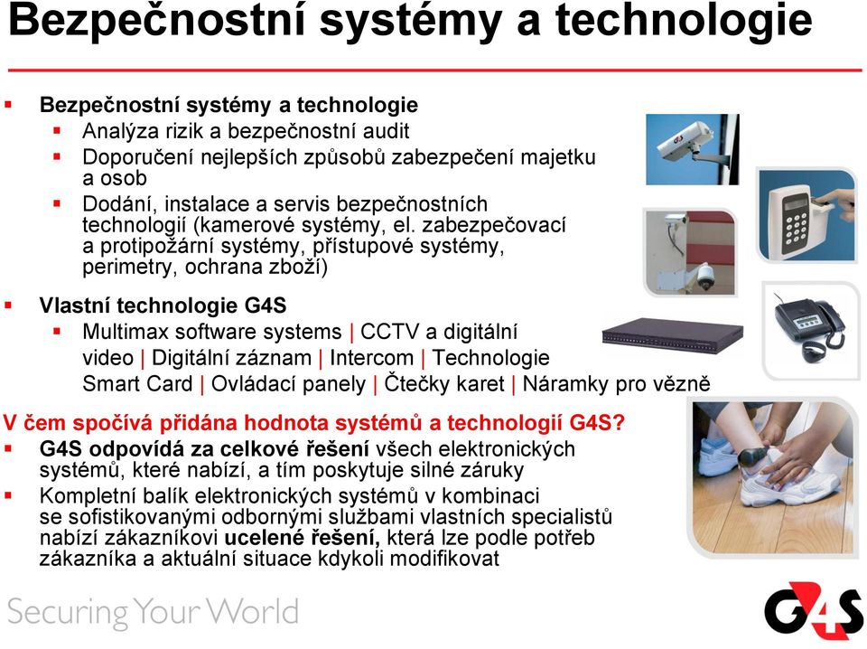 zabezpečovací a protipožární systémy, přístupové systémy, perimetry, ochrana zboží) Vlastní technologie G4S Multimax software systems CCTV a digitální video Digitální záznam Intercom Technologie