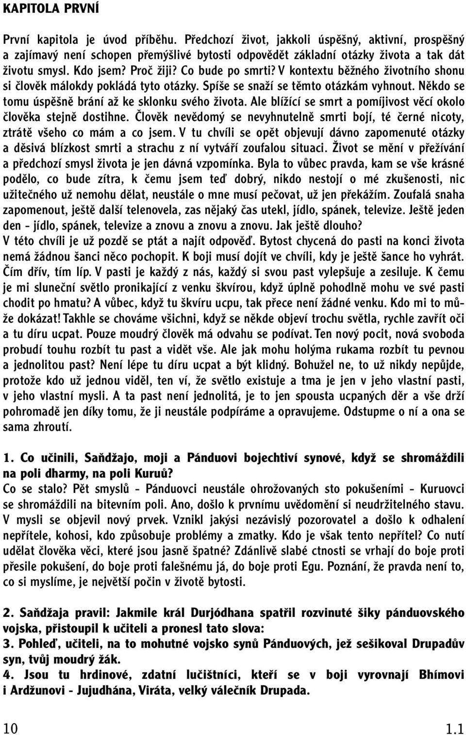 Nûkdo se tomu úspû nû brání aï ke sklonku svého Ïivota. Ale blíïící se smrt a pomíjivost vûcí okolo ãlovûka stejnû dostihne.