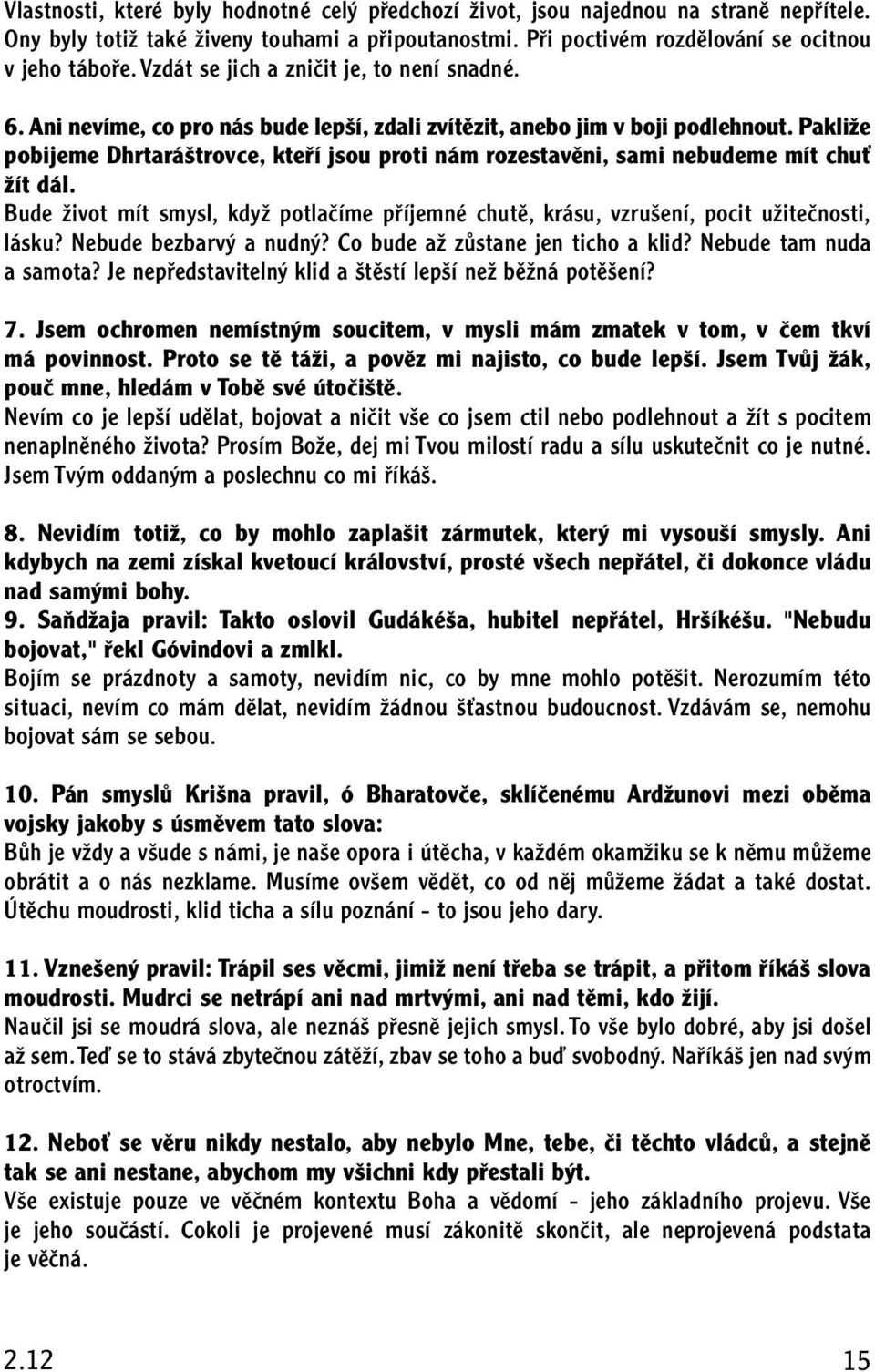 PakliÏe pobijeme Dhrtará trovce, ktefií jsou proti nám rozestavûni, sami nebudeme mít chuè Ïít dál. Bude Ïivot mít smysl, kdyï potlaãíme pfiíjemné chutû, krásu, vzru ení, pocit uïiteãnosti, lásku?