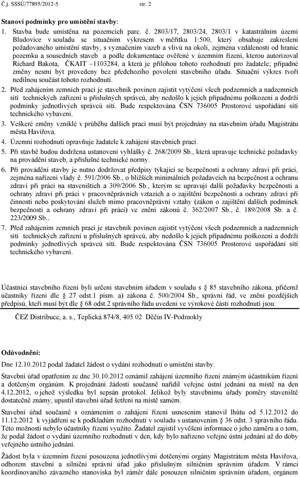 zejména vzdálenosti od hranic pozemku a sousedních staveb a podle dokumentace ověřené v územním řízení, kterou autorizoval Richard Bakota, ČKAIT 1103284, a která je přílohou tohoto rozhodnutí pro