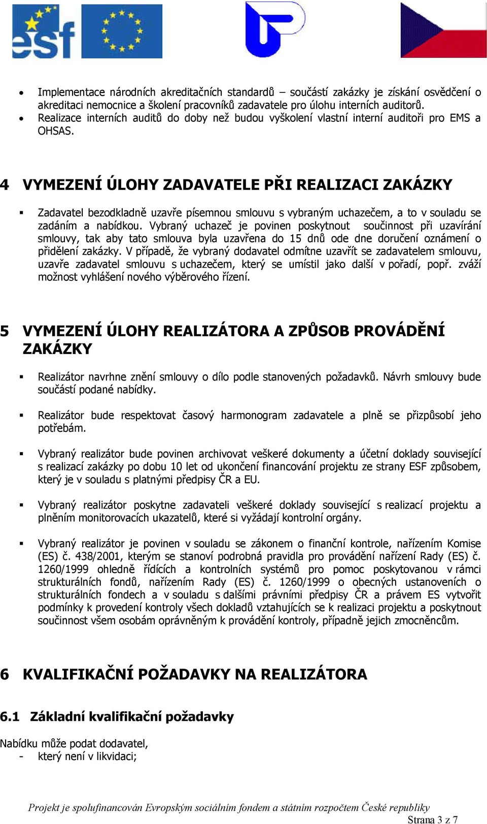 4 VYMEZENÍ ÚLOHY ZADAVATELE PŘI REALIZACI ZAKÁZKY Zadavatel bezodkladně uzavře písemnou smlouvu s vybraným uchazečem, a to v souladu se zadáním a nabídkou.