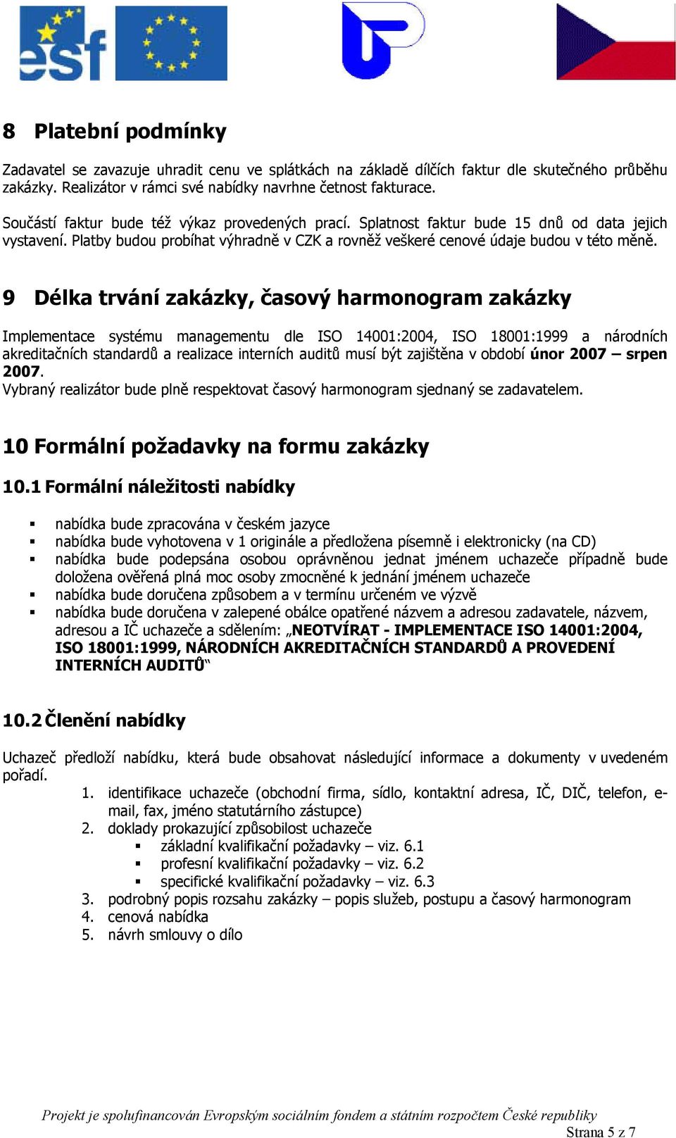 9 Délka trvání zakázky, časový harmonogram zakázky Implementace systému managementu dle ISO 14001:2004, ISO 18001:1999 a národních akreditačních standardů a realizace interních auditů musí být