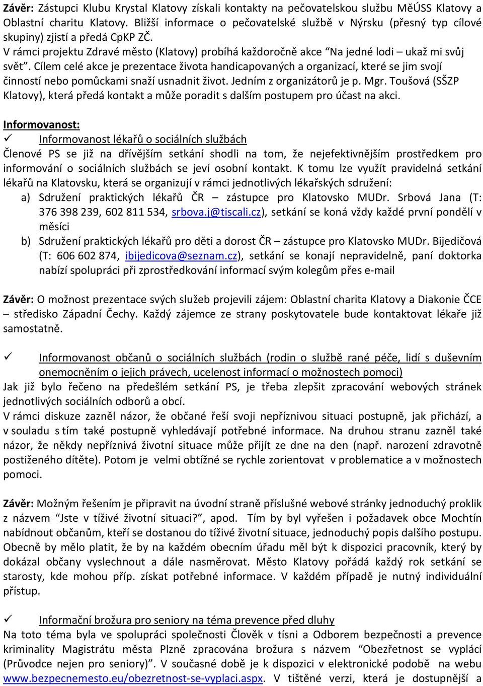 Cílem celé akce je prezentace života handicapovaných a organizací, které se jim svojí činností nebo pomůckami snaží usnadnit život. Jedním z organizátorů je p. Mgr.