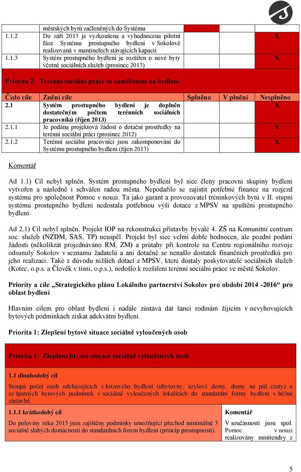 včetně sociálních služeb (prosinec 2013) Priorita 2: Terénní sociální práce se zaměřením na bydlení Číslo cíle Znění cíle Splněno V plnění Nesplněno 2.