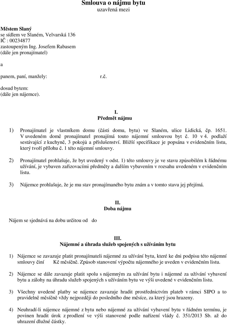 V uvedeném domě pronajímatel pronajímá touto nájemní smlouvou byt č. 10 v 4. podlaží sestávající z kuchyně, 3 pokojů a příslušenství.