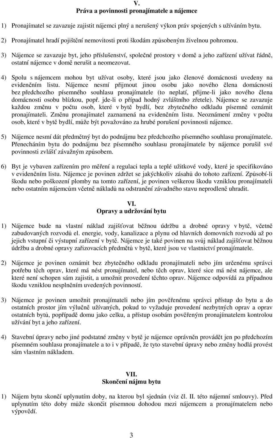 3) Nájemce se zavazuje byt, jeho příslušenství, společné prostory v domě a jeho zařízení užívat řádně, ostatní nájemce v domě nerušit a neomezovat.