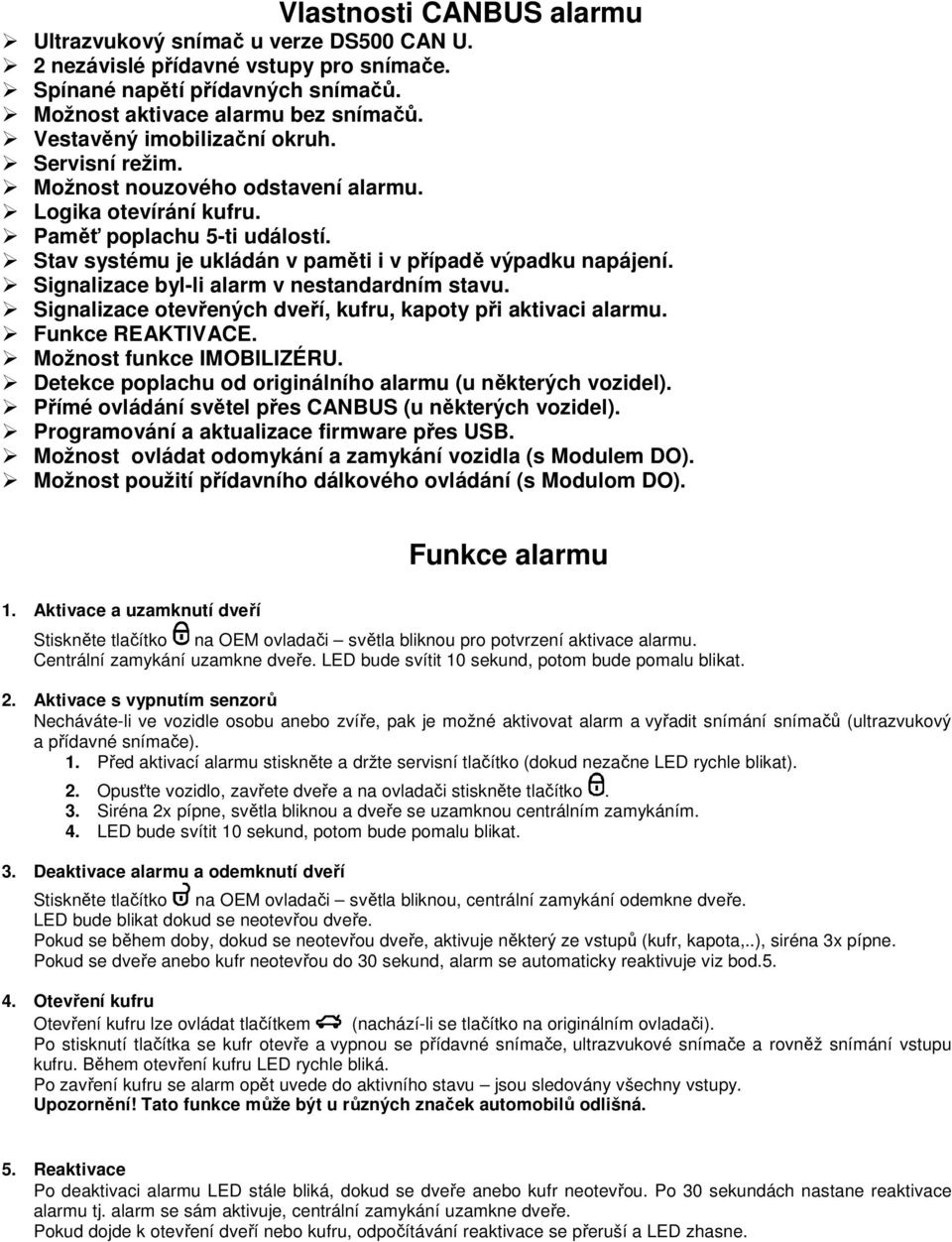 Signalizace byl-li alarm v nestandardním stavu. Signalizace otevřených dveří, kufru, kapoty při aktivaci alarmu. Funkce REAKTIVACE. Možnost funkce IMOBILIZÉRU.