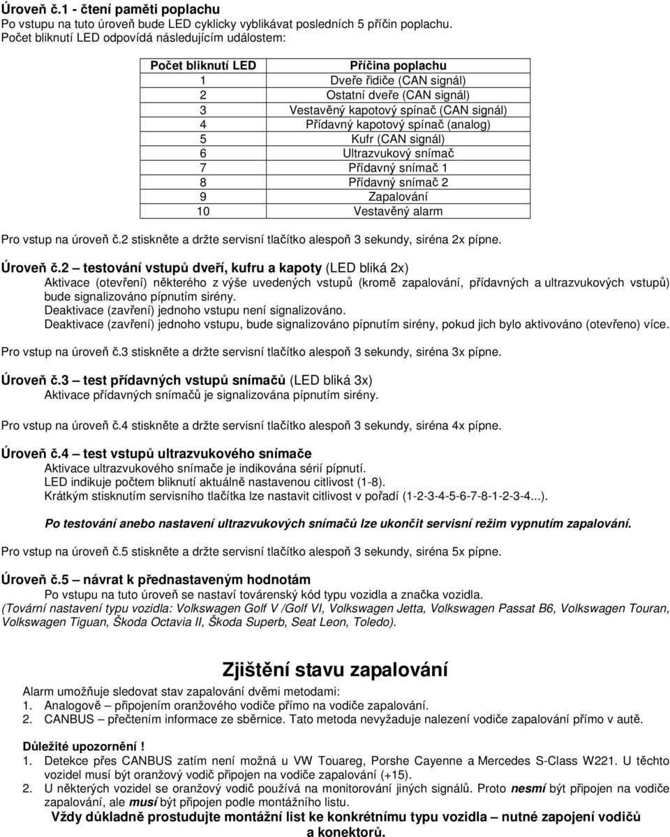 kapotový spínač (analog) 5 Kufr (CAN signál) 6 Ultrazvukový snímač 7 Přídavný snímač 1 8 Přídavný snímač 2 9 Zapalování 10 Vestavěný alarm Pro vstup na úroveň č.