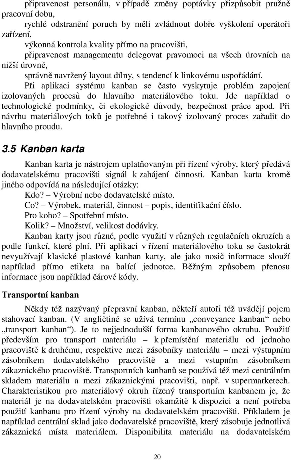 Při aplikaci systému kanban se často vyskytuje problém zapojení izolovaných procesů do hlavního materiálového toku. Jde například o technologické podmínky, či ekologické důvody, bezpečnost práce apod.