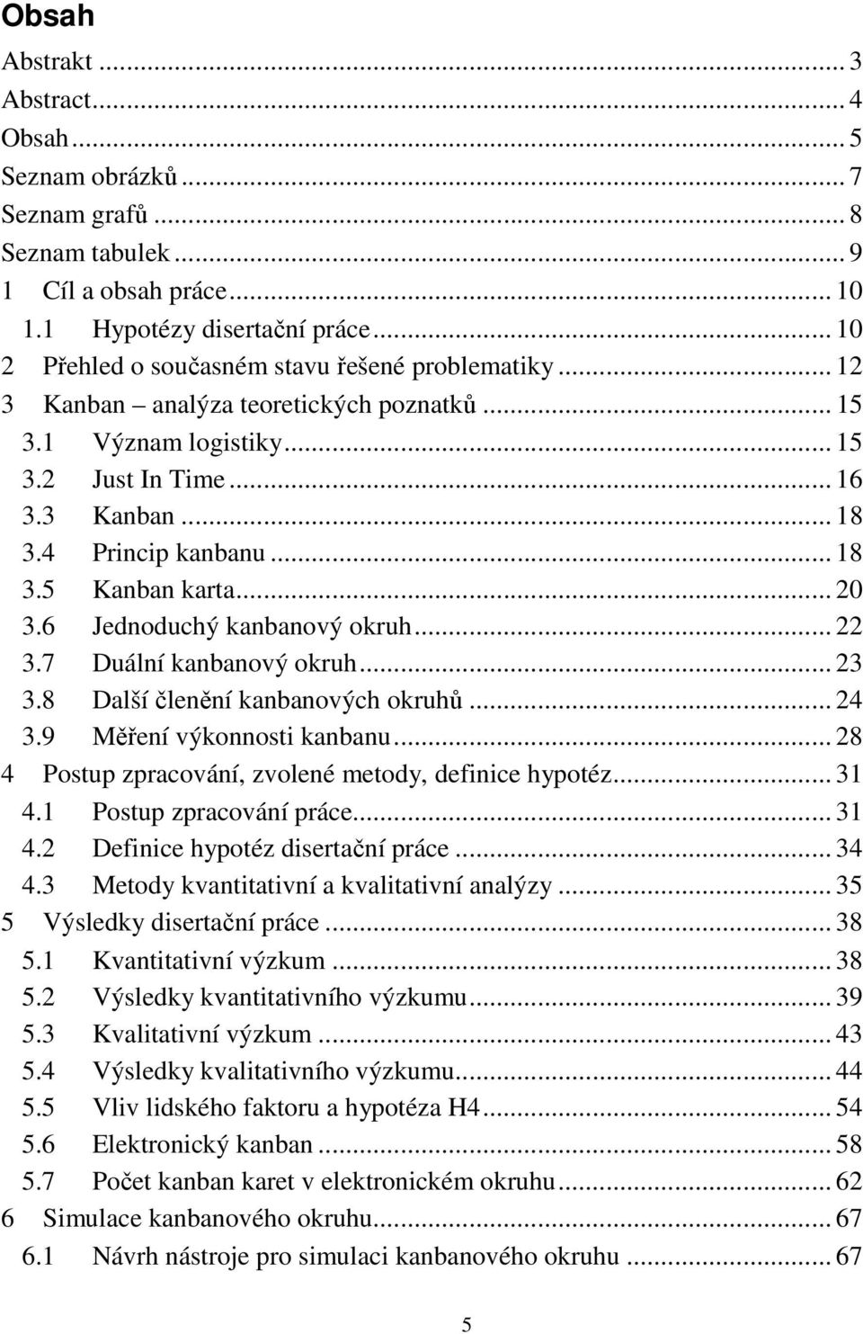 .. 20 3.6 Jednoduchý kanbanový okruh... 22 3.7 Duální kanbanový okruh... 23 3.8 Další členění kanbanových okruhů... 24 3.9 Měření výkonnosti kanbanu.