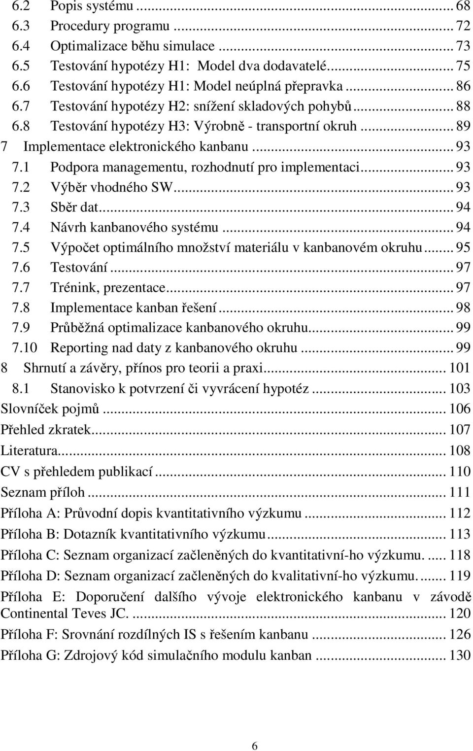 1 Podpora managementu, rozhodnutí pro implementaci... 93 7.2 Výběr vhodného SW... 93 7.3 Sběr dat... 94 7.4 Návrh kanbanového systému... 94 7.5 Výpočet optimálního množství materiálu v kanbanovém okruhu.