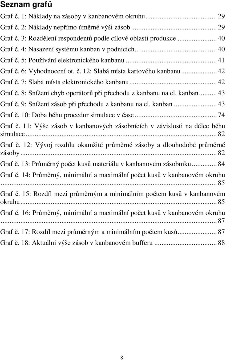 7: Slabá místa elektronického kanbanu... 42 Graf č. 8: Snížení chyb operátorů při přechodu z kanbanu na el. kanban... 43 Graf č. 9: Snížení zásob při přechodu z kanbanu na el. kanban... 43 Graf č. 10: Doba běhu procedur simulace v čase.