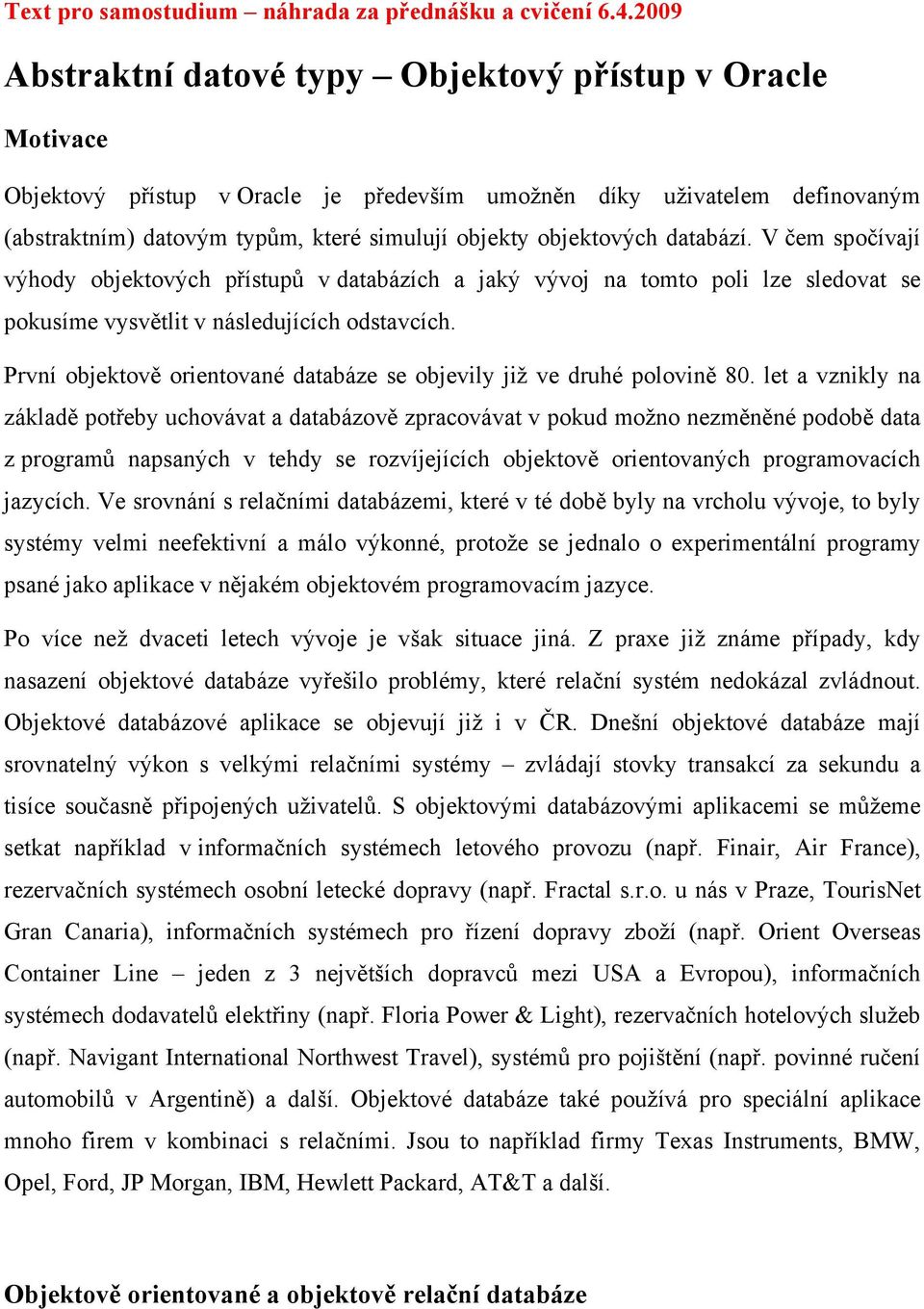 objektových databází. V čem spočívají výhody objektových přístupů v databázích a jaký vývoj na tomto poli lze sledovat se pokusíme vysvětlit v následujících odstavcích.