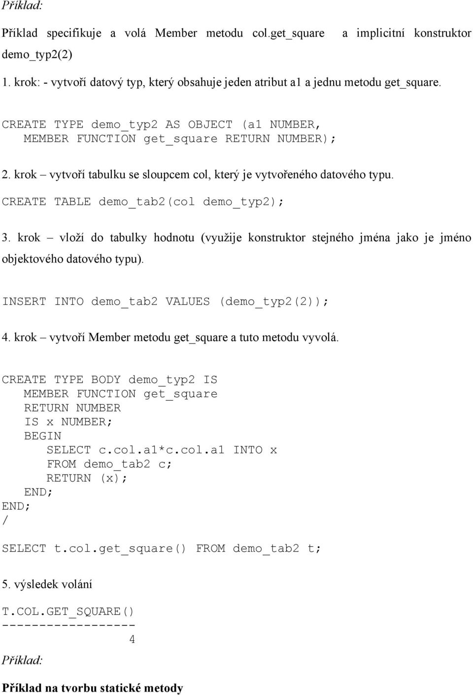 CREATE TABLE demo_tab2(col demo_typ2); 3. krok vloží do tabulky hodnotu (využije konstruktor stejného jména jako je jméno objektového datového typu). INSERT INTO demo_tab2 VALUES (demo_typ2(2)); 4.