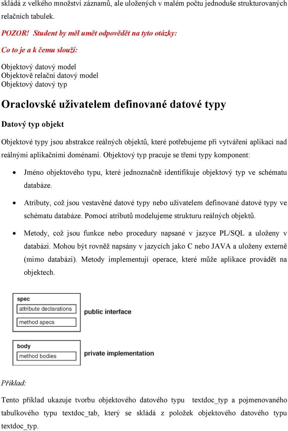 typ objekt Objektové typy jsou abstrakce reálných objektů, které potřebujeme při vytváření aplikací nad reálnými aplikačními doménami.