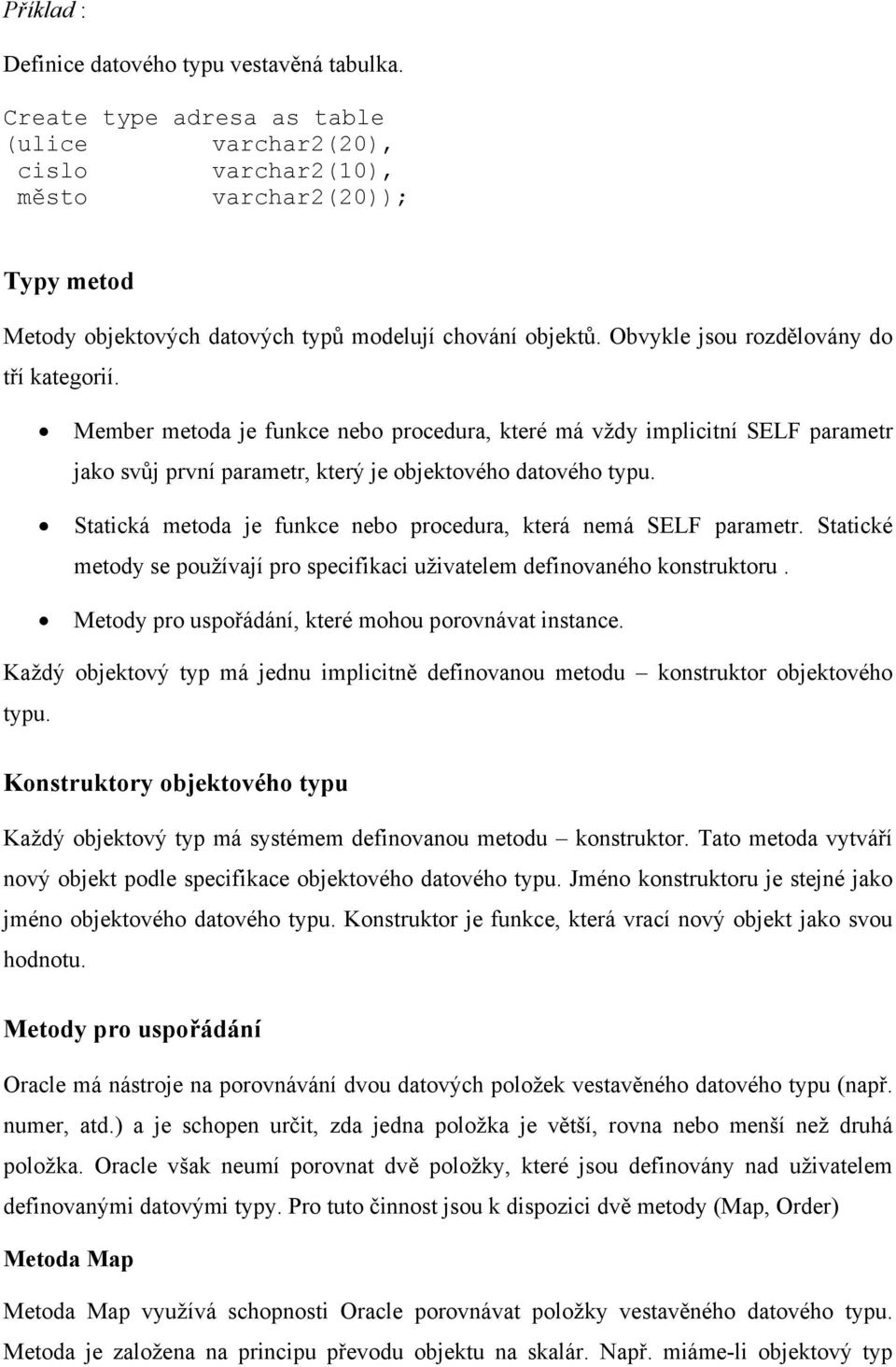 Obvykle jsou rozdělovány do tří kategorií. Member metoda je funkce nebo procedura, které má vždy implicitní SELF parametr jako svůj první parametr, který je objektového datového typu.