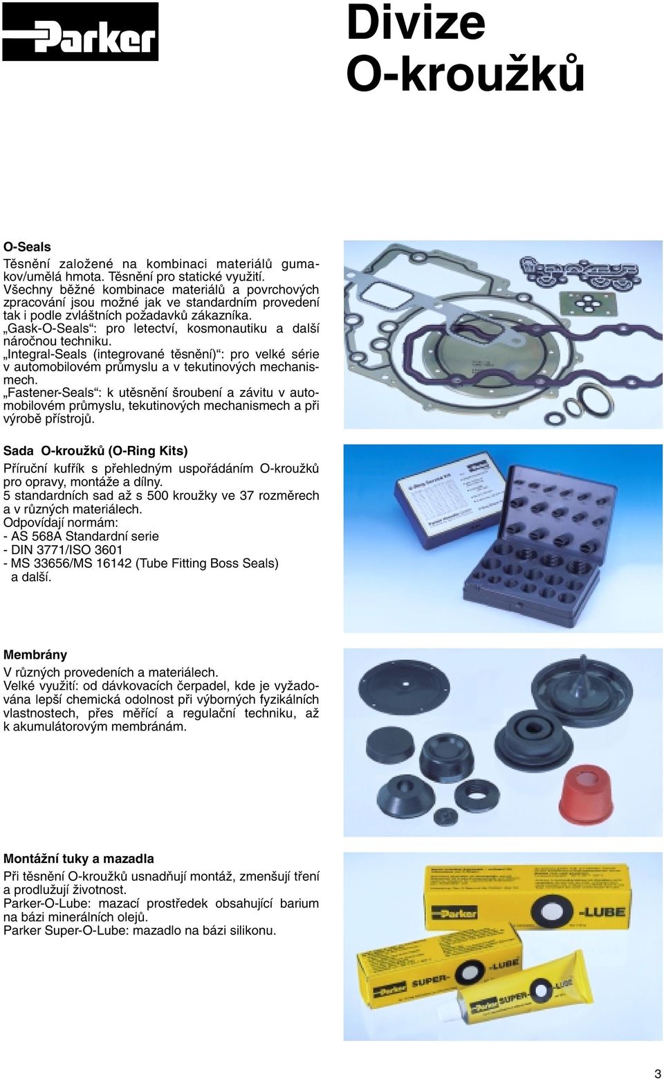 Gask-O-Seals : pro letectví, kosmonautiku a dal í nároãnou techniku. Integral-Seals (integrované tûsnûní) : pro velké série v automobilovém prûmyslu a v tekutinov ch mechanismech.