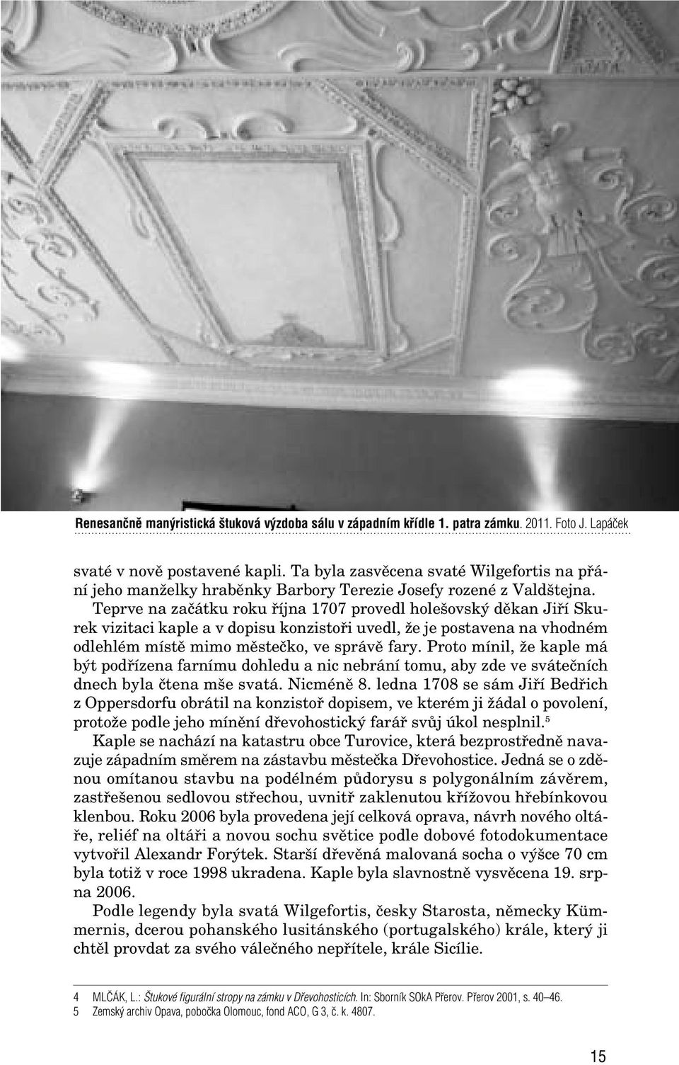 Teprve na zaãátku roku fiíjna 1707 provedl hole ovsk dûkan Jifií Skurek vizitaci kaple a v dopisu konzistofii uvedl, Ïe je postavena na vhodném odlehlém místû mimo mûsteãko, ve správû fary.