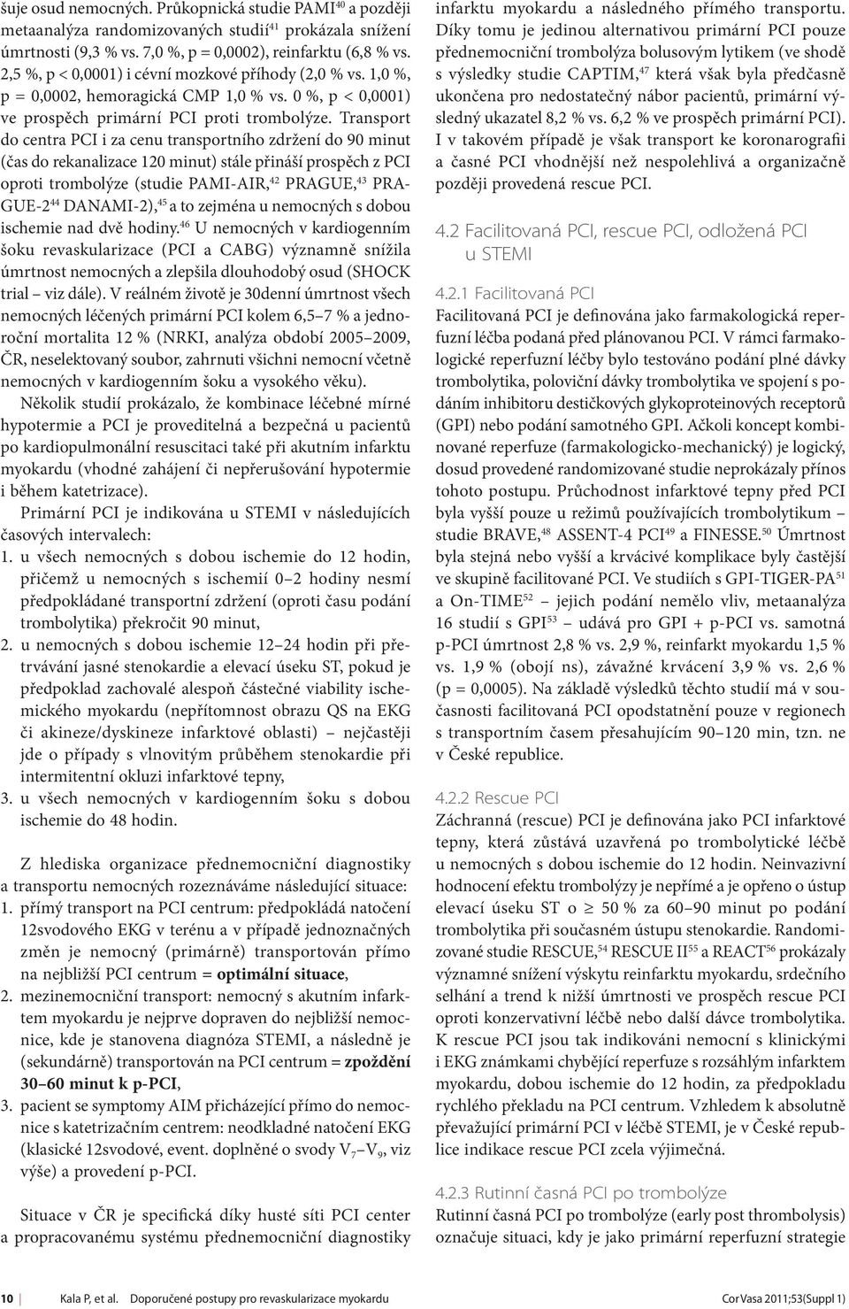 Transport do centra PCI i za cenu transportního zdržení do 90 minut (čas do rekanalizace 120 minut) stále přináší prospěch z PCI oproti trombolýze (studie PAMI-AIR, 42 PRAGUE, 43 PRA- GUE-2 44