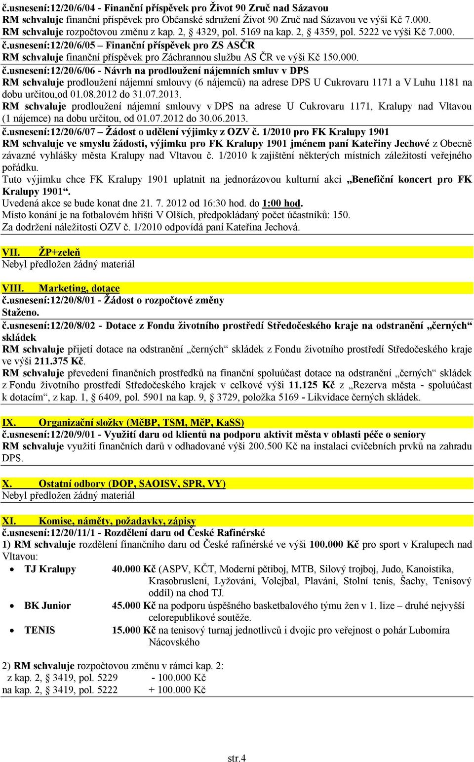 usnesení:12/20/6/05 Finanční příspěvek pro ZS ASČR RM schvaluje finanční příspěvek pro Záchrannou službu AS ČR ve výši Kč 150.000. č.