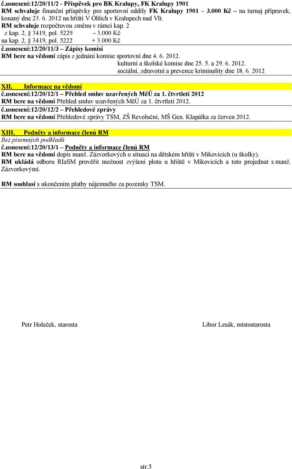 usnesení:12/20/11/3 Zápisy komisí RM bere na vědomí zápis z jednání komise sportovní dne 4. 6. 2012. kulturní a školské komise dne 25. 5. a 29. 6. 2012. sociální, zdravotní a prevence kriminality dne 18.