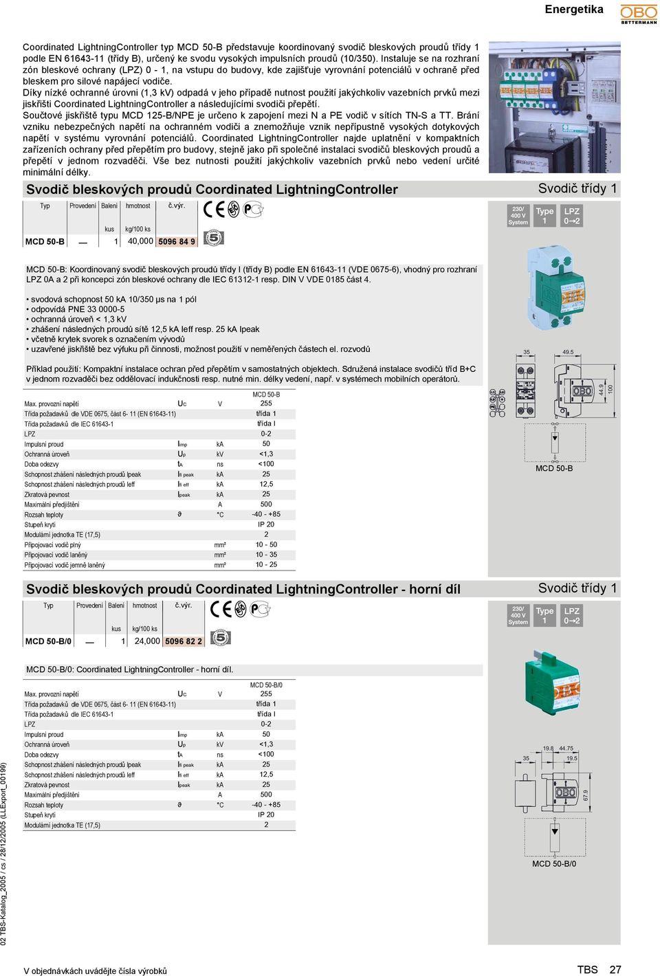 Díky nízké ochranné úrovni (,3 kv) odpadá v jeho případě nutnost použití jakýchkoliv vazebních prvků mezi jiskřišti Coordinated LightningController a následujícími svodiči přepětí.