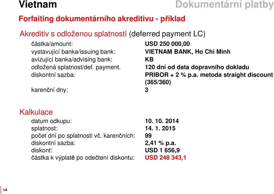 120 dní od data dopravního dokladu diskontní sazba: PRIBOR + 2 % p.a. metoda straight discount (365/360) karenční dny: 3 Kalkulace datum odkupu: 10.