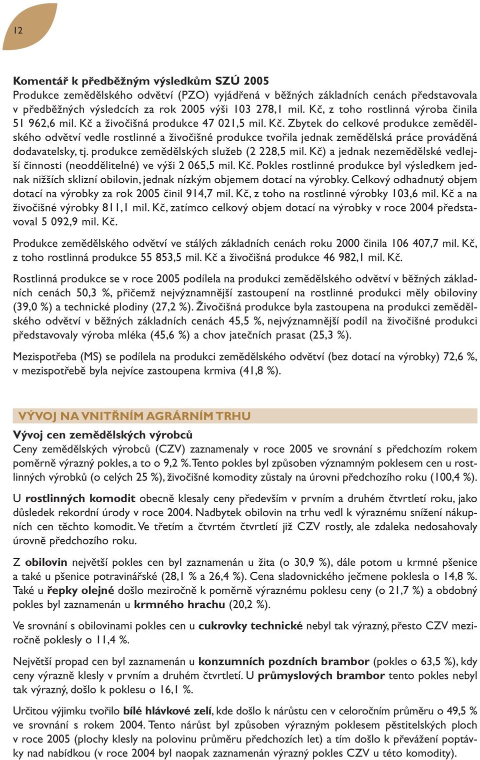 produkce zemědělských služeb (2 228,5 mil. Kč) a jednak nezemědělské vedlejší činnosti (neoddělitelné) ve výši 2 065,5 mil. Kč. Pokles rostlinné produkce byl výsledkem jednak nižších sklizní obilovin, jednak nízkým objemem dotací na výrobky.