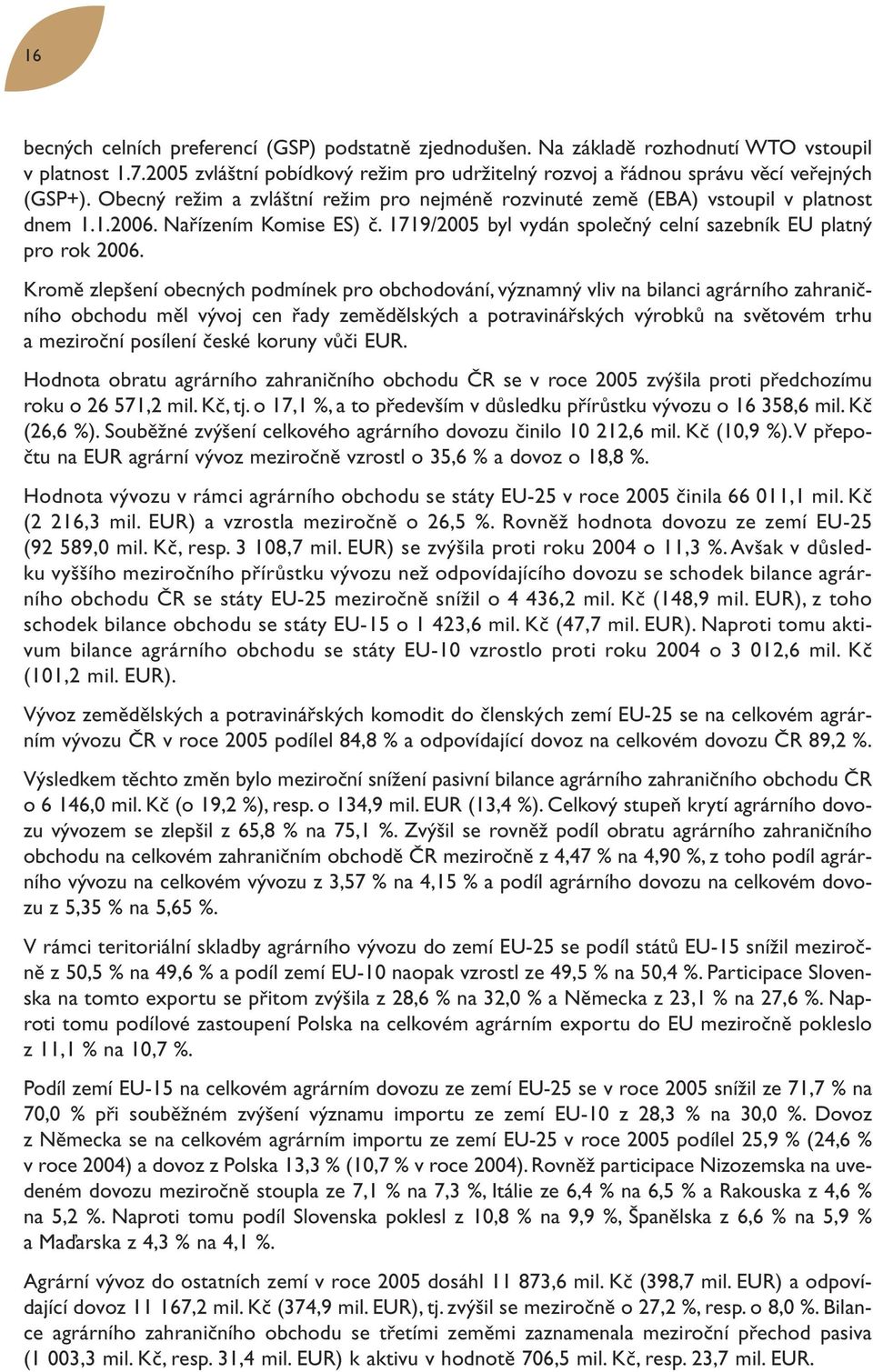 Kromě zlepšení obecných podmínek pro obchodování, významný vliv na bilanci agrárního zahraničního obchodu měl vývoj cen řady zemědělských a potravinářských výrobků na světovém trhu a meziroční