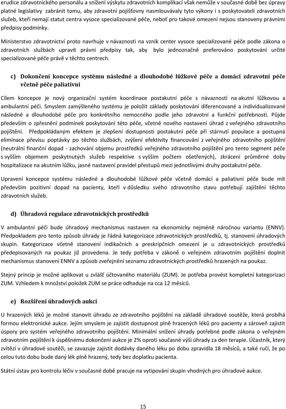 Ministerstvo zdravotnictví proto navrhuje v návaznosti na vznik center vysoce specializované péče podle zákona o zdravotních službách upravit právní předpisy tak, aby bylo jednoznačně preferováno